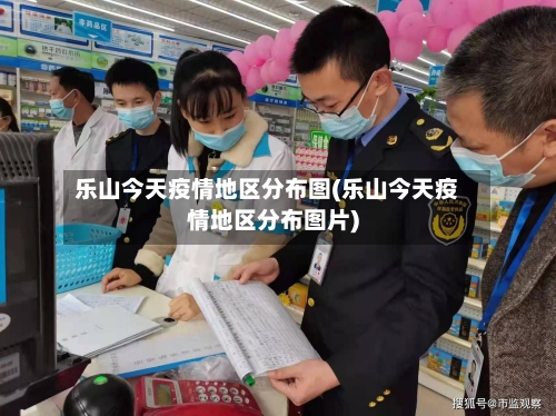 乐山今天疫情地区分布图(乐山今天疫情地区分布图片)-第3张图片