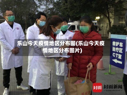 乐山今天疫情地区分布图(乐山今天疫情地区分布图片)