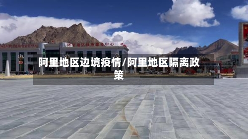 阿里地区边境疫情/阿里地区隔离政策-第2张图片