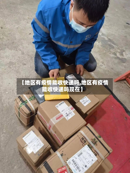 【地区有疫情能收快递吗,地区有疫情能收快递吗现在】-第2张图片