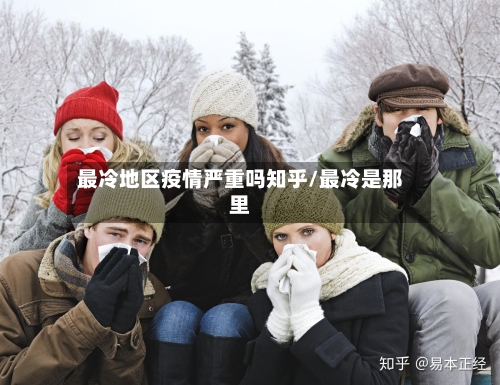 最冷地区疫情严重吗知乎/最冷是那里-第2张图片