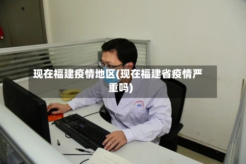 现在福建疫情地区(现在福建省疫情严重吗)-第2张图片