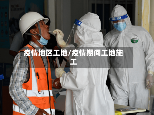 疫情地区工地/疫情期间工地施工-第3张图片