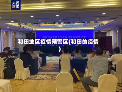 和田地区疫情预警区(和田的疫情)