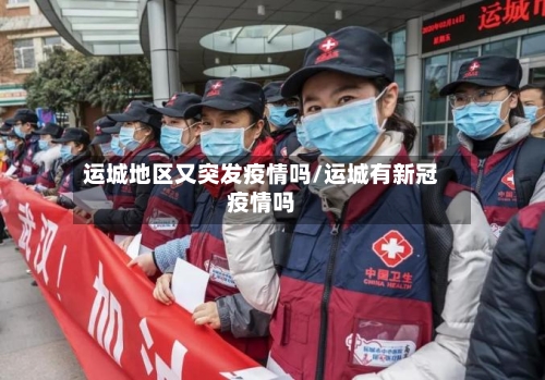 运城地区又突发疫情吗/运城有新冠疫情吗-第2张图片