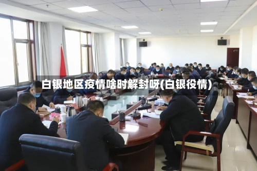 白银地区疫情啥时解封呀(白银役情)