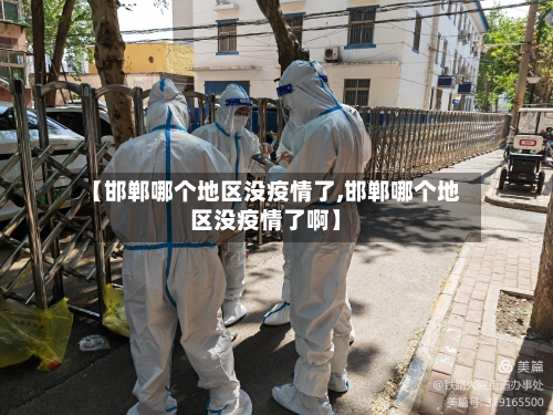 【邯郸哪个地区没疫情了,邯郸哪个地区没疫情了啊】-第2张图片