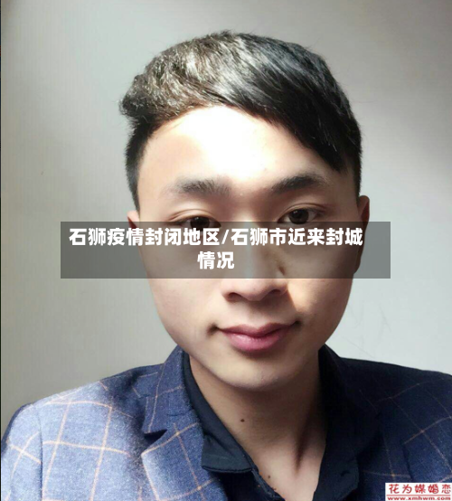 石狮疫情封闭地区/石狮市近来封城情况