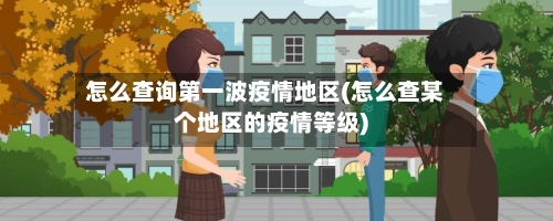 怎么查询第一波疫情地区(怎么查某个地区的疫情等级)-第2张图片