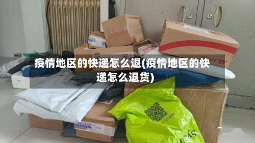 疫情地区的快递怎么退(疫情地区的快递怎么退货)