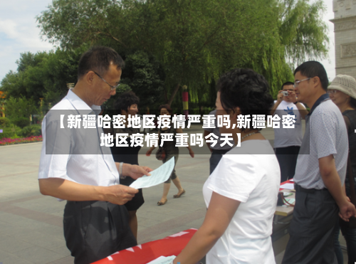 【新疆哈密地区疫情严重吗,新疆哈密地区疫情严重吗今天】-第2张图片