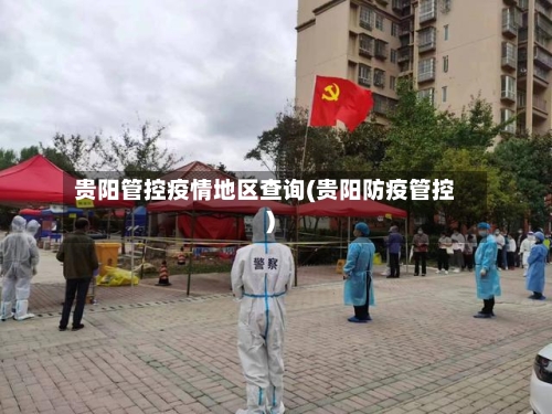 贵阳管控疫情地区查询(贵阳防疫管控)-第3张图片