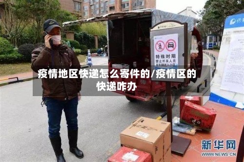 疫情地区快递怎么寄件的/疫情区的快递咋办