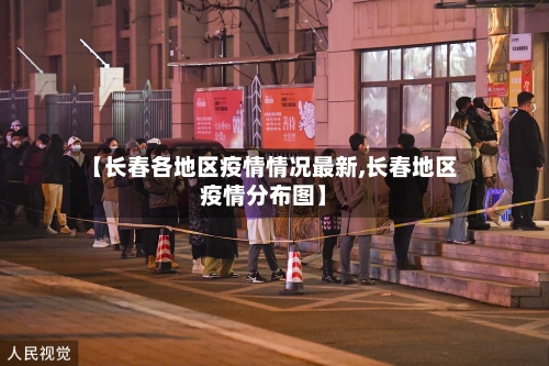 【长春各地区疫情情况最新,长春地区疫情分布图】