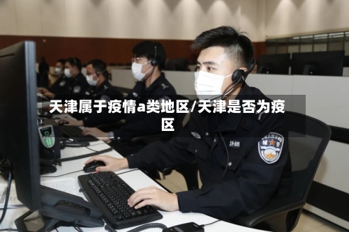 天津属于疫情a类地区/天津是否为疫区-第3张图片