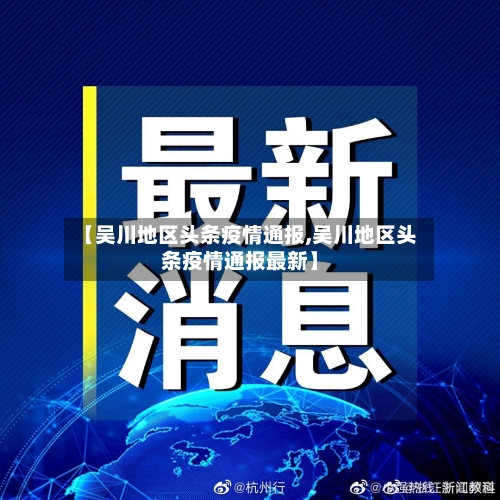 【吴川地区头条疫情通报,吴川地区头条疫情通报最新】