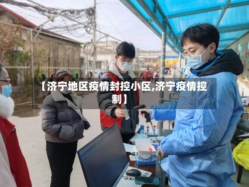 【济宁地区疫情封控小区,济宁疫情控制】-第3张图片