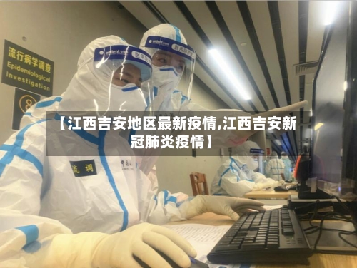 【江西吉安地区最新疫情,江西吉安新冠肺炎疫情】-第3张图片