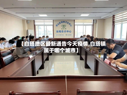 【白塔地区最新通告今天疫情,白塔镇属于哪个城市】-第3张图片