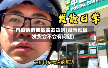 有疫情的地区会发货吗(疫情地区发货会不会有问题)-第3张图片