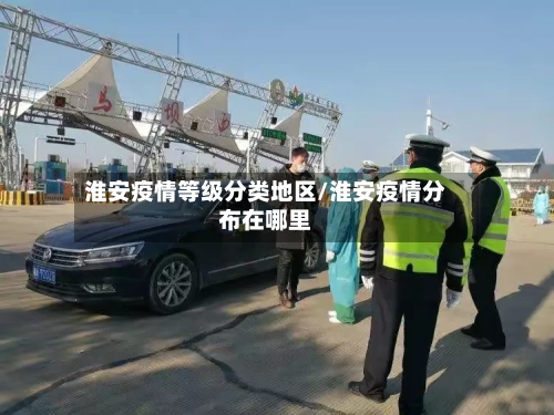 淮安疫情等级分类地区/淮安疫情分布在哪里
