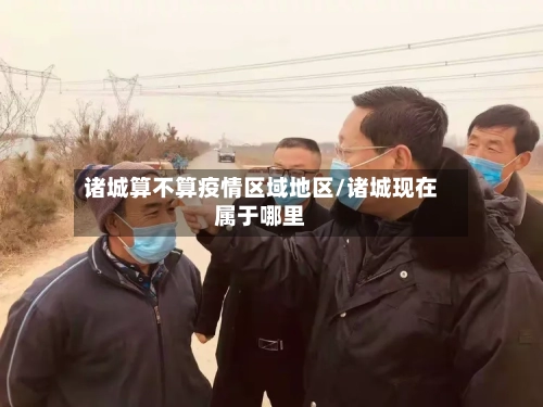 诸城算不算疫情区域地区/诸城现在属于哪里