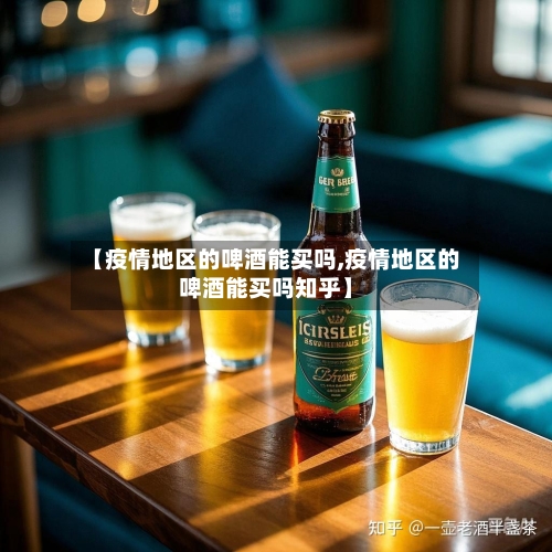 【疫情地区的啤酒能买吗,疫情地区的啤酒能买吗知乎】-第3张图片