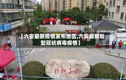 【六安最新疫情发布地区,六安最新新型冠状病毒疫情】