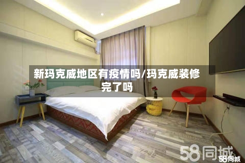 新玛克威地区有疫情吗/玛克威装修完了吗