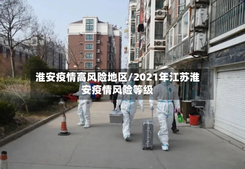 淮安疫情高风险地区/2021年江苏淮安疫情风险等级-第3张图片