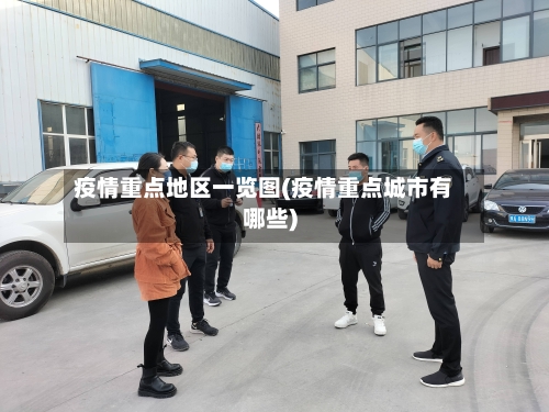 疫情重点地区一览图(疫情重点城市有哪些)-第3张图片