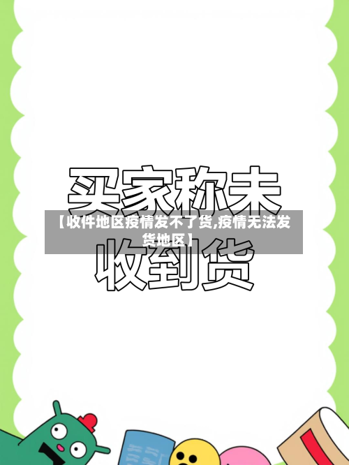 【收件地区疫情发不了货,疫情无法发货地区】