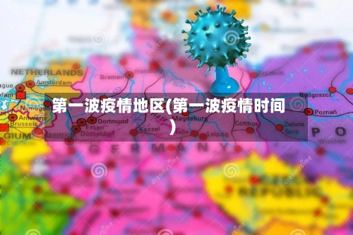 第一波疫情地区(第一波疫情时间)