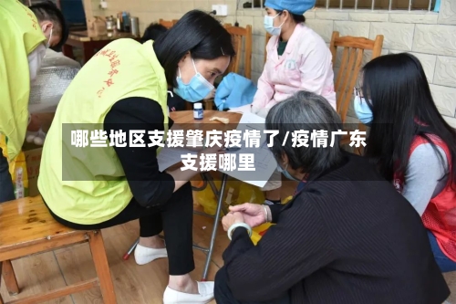 哪些地区支援肇庆疫情了/疫情广东支援哪里