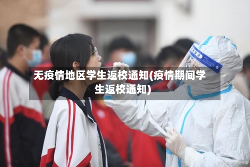 无疫情地区学生返校通知(疫情期间学生返校通知)