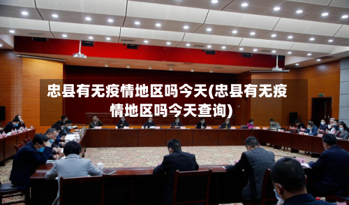 忠县有无疫情地区吗今天(忠县有无疫情地区吗今天查询)