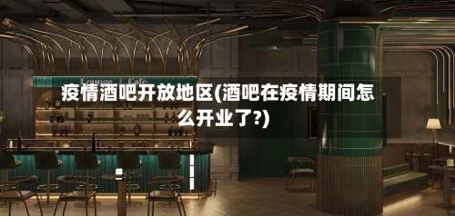 疫情酒吧开放地区(酒吧在疫情期间怎么开业了?)