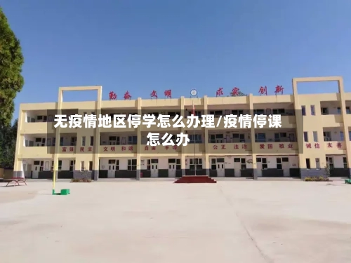 无疫情地区停学怎么办理/疫情停课怎么办