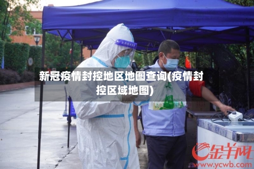 新冠疫情封控地区地图查询(疫情封控区域地图)