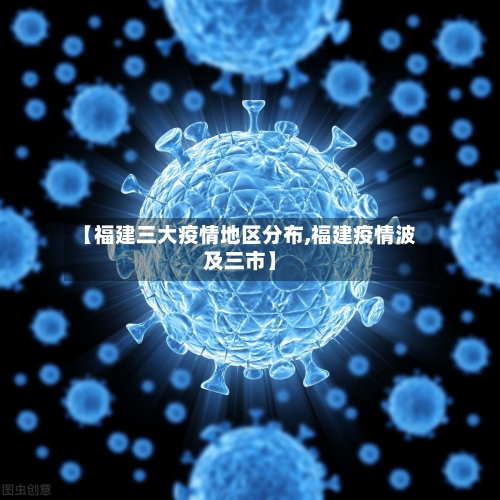 【福建三大疫情地区分布,福建疫情波及三市】