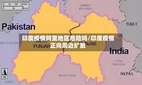 印度疫情阿里地区危险吗/印度疫情正向周边扩散-第2张图片