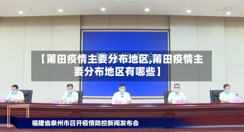 【莆田疫情主要分布地区,莆田疫情主要分布地区有哪些】