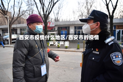 西安市疫情什么地区/西安市的疫情严不严重
