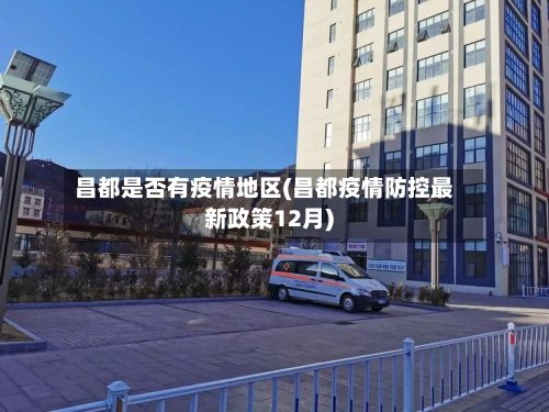 昌都是否有疫情地区(昌都疫情防控最新政策12月)