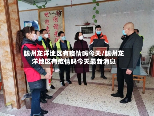 滕州龙洋地区有疫情吗今天/滕州龙洋地区有疫情吗今天最新消息-第2张图片