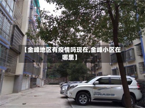 【金峰地区有疫情吗现在,金峰小区在哪里】-第2张图片