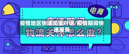 疫情地区快递淘宝对话/疫情期间快递服务