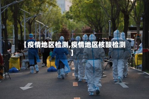 【疫情地区检测,疫情地区核酸检测】