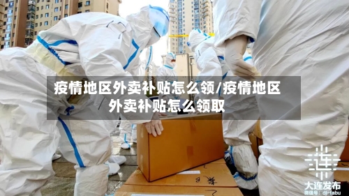 疫情地区外卖补贴怎么领/疫情地区外卖补贴怎么领取