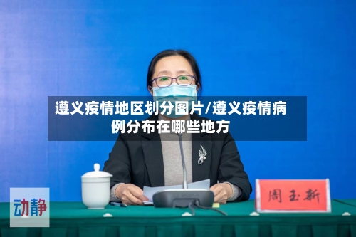 遵义疫情地区划分图片/遵义疫情病例分布在哪些地方-第2张图片